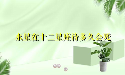 水星在十二星座待多久会死
