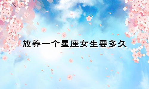 放养一个星座女生要多久