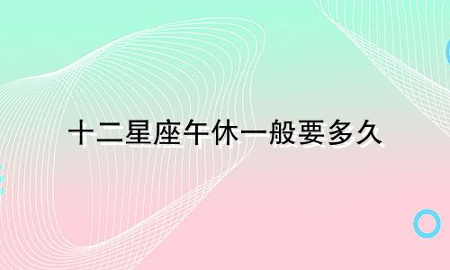十二星座午休一般要多久