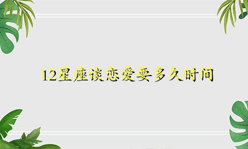 12星座谈恋爱要多久时间