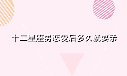 十二星座男恋爱后多久就要亲