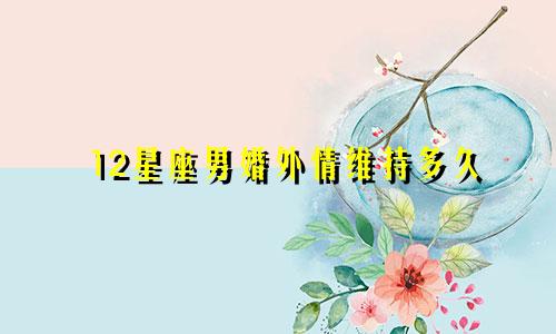 12星座男婚外情维持多久