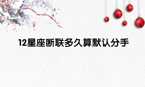12星座断联多久算默认分手