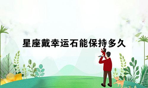 星座戴幸运石能保持多久