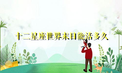 十二星座世界末日能活多久