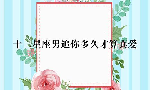 十二星座男追你多久才算真爱