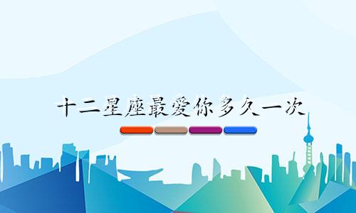 十二星座最爱你多久一次