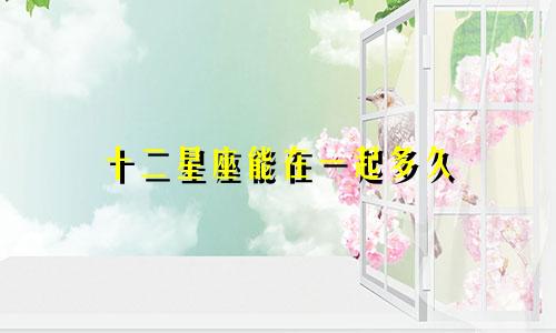 十二星座能在一起多久