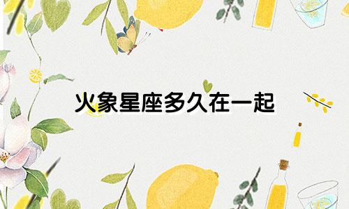 火象星座多久在一起