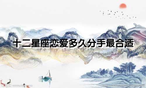 十二星座恋爱多久分手最合适