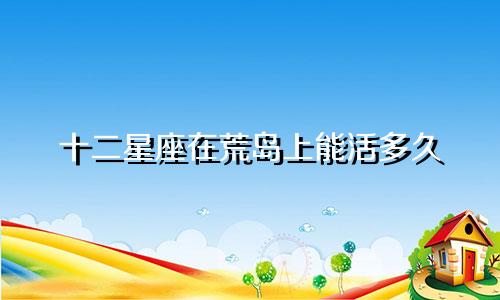 十二星座在荒岛上能活多久