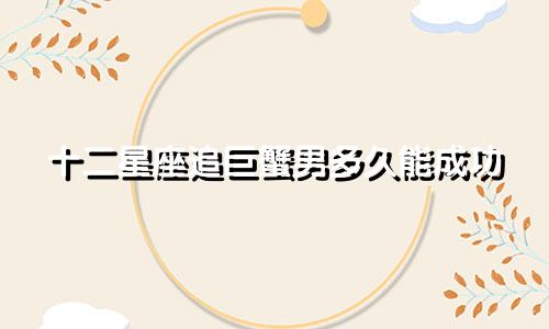 十二星座追巨蟹男多久能成功