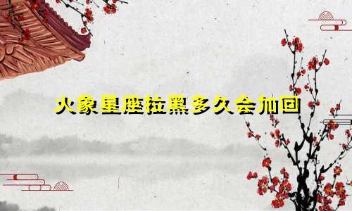 火象星座拉黑多久会加回