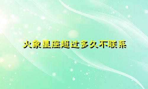 火象星座超过多久不联系