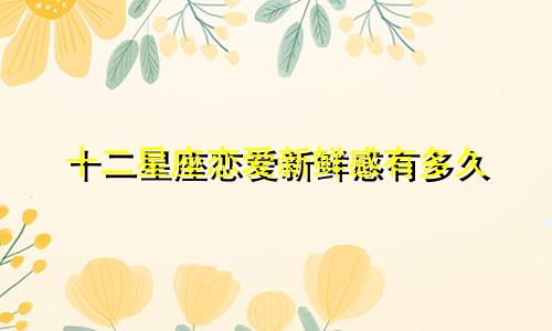 十二星座恋爱新鲜感有多久
