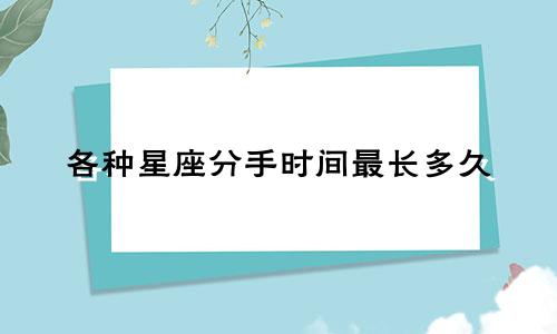 各种星座分手时间最长多久