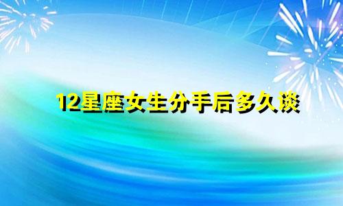 12星座女生分手后多久谈
