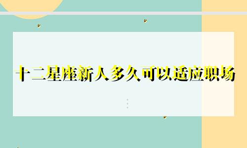 十二星座新人多久可以适应职场