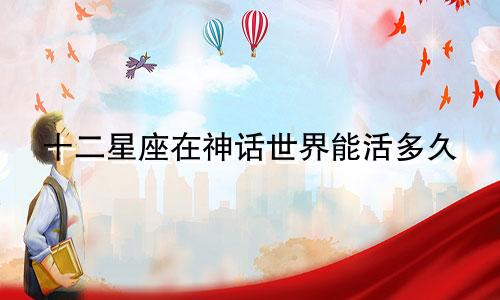 十二星座在神话世界能活多久