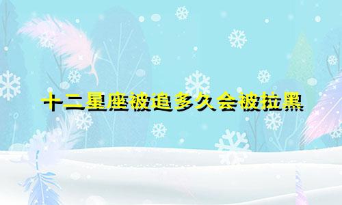 十二星座被追多久会被拉黑