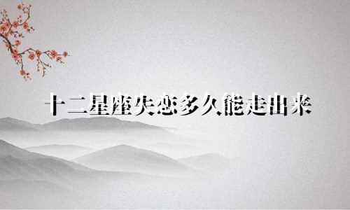 十二星座失恋多久能走出来