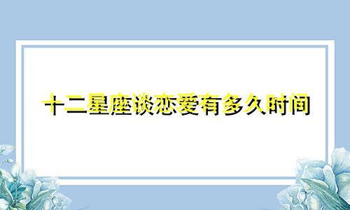 十二星座谈恋爱有多久时间