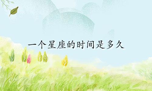 一个星座的时间是多久