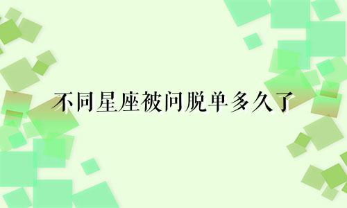 不同星座被问脱单多久了