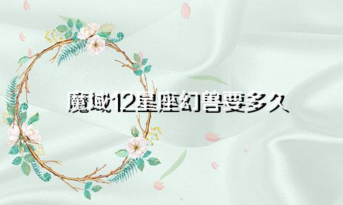 魔域12星座幻兽要多久