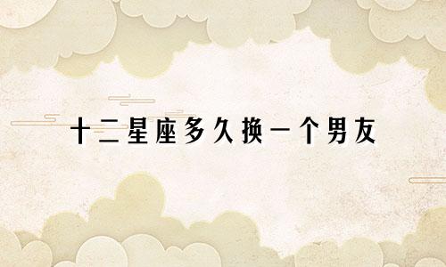 十二星座多久换一个男友