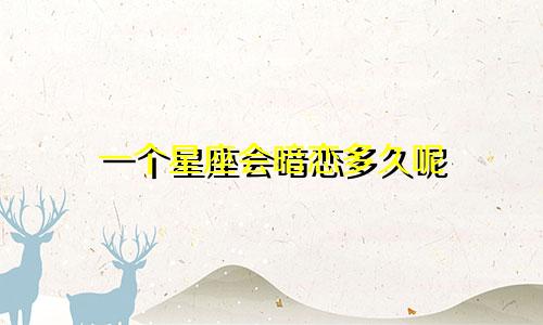 一个星座会暗恋多久呢