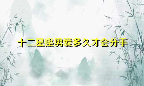 十二星座男爱多久才会分手