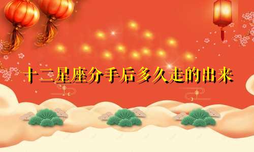 十二星座分手后多久走的出来