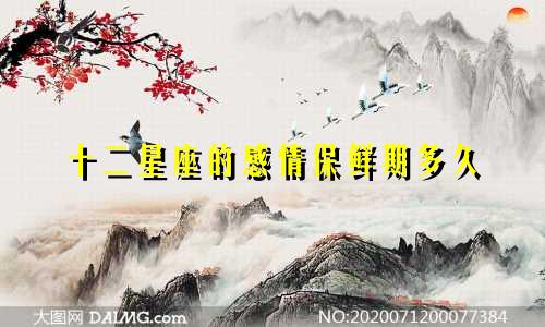 十二星座的感情保鲜期多久
