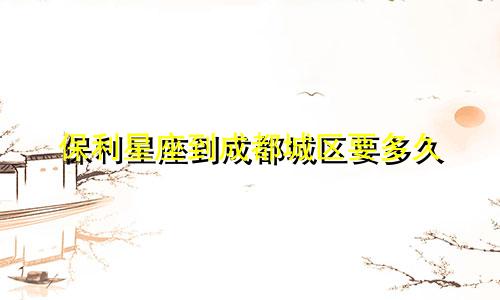 保利星座到成都城区要多久