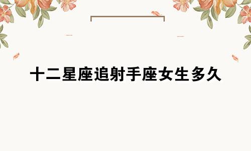 十二星座追射手座女生多久