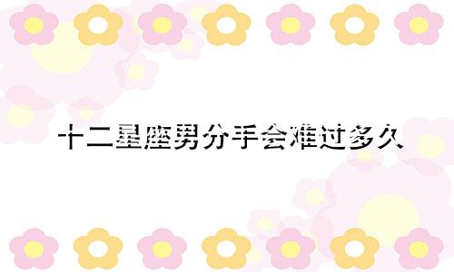 十二星座男分手会难过多久
