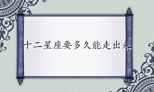 十二星座要多久能走出来