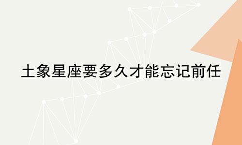 土象星座要多久才能忘记前任