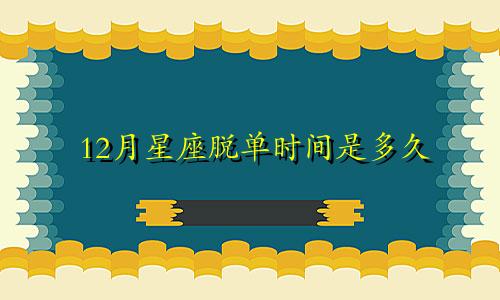 12月星座脱单时间是多久