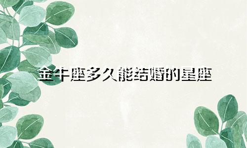 金牛座多久能结婚的星座