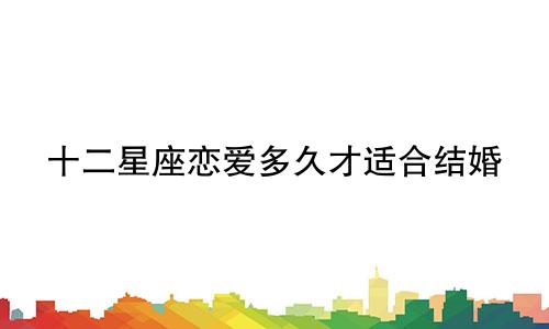 十二星座恋爱多久才适合结婚
