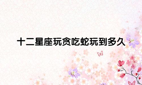 十二星座玩贪吃蛇玩到多久