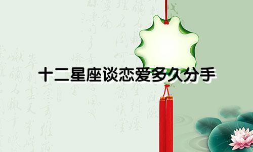 十二星座谈恋爱多久分手