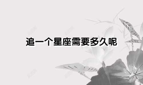 追一个星座需要多久呢