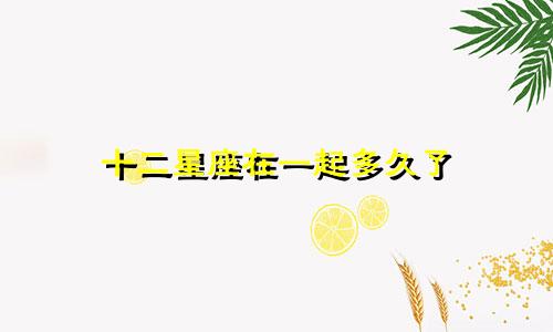 十二星座在一起多久了