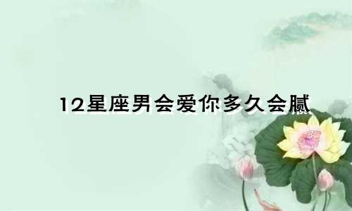 12星座男会爱你多久会腻