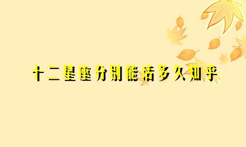 十二星座分别能活多久知乎