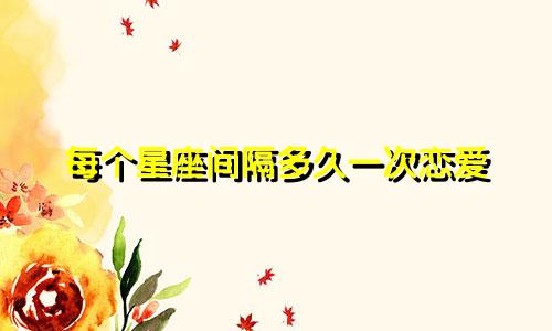 每个星座间隔多久一次恋爱