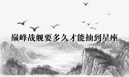 巅峰战舰要多久才能抽到星座
